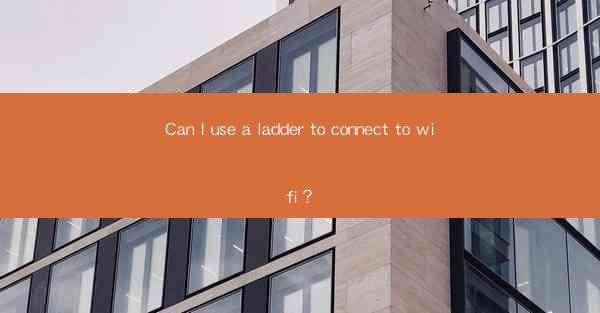 Can I use a ladder to connect to wifi?