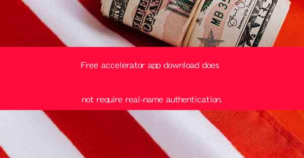 Free accelerator app download does not require real-name aut