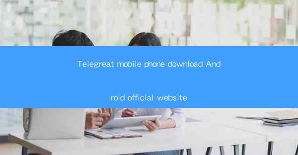 Telegreat mobile phone download Android official website