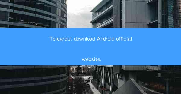 Telegreat download Android official website.