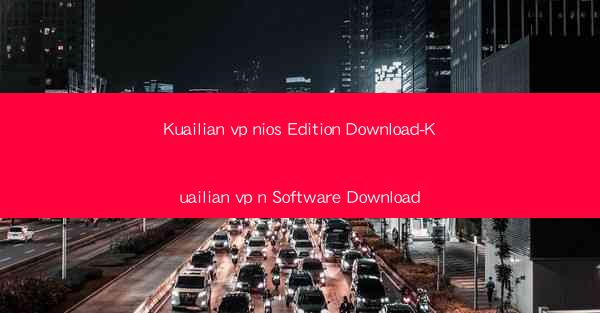 Kuailian vp nios Edition Download-Kuailian vp n Software Dow