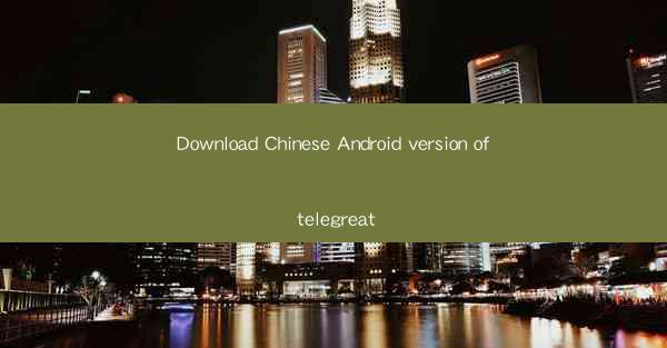 Download Chinese Android version of telegreat
