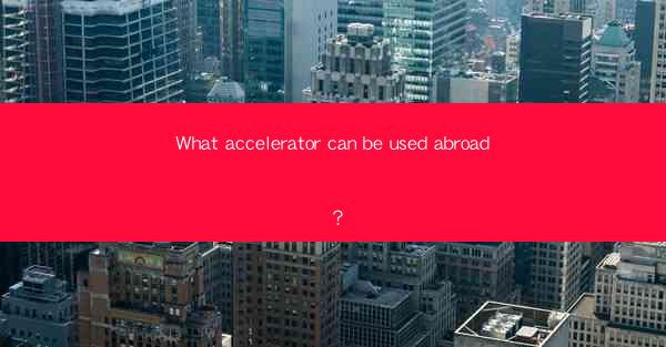 What accelerator can be used abroad?