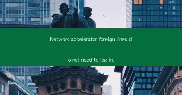 Network accelerator foreign lines do not need to log in.