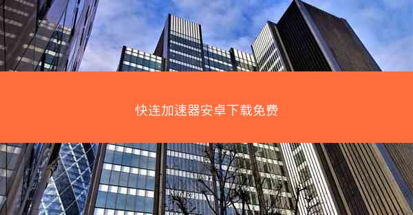 快连加速器安卓下载免费