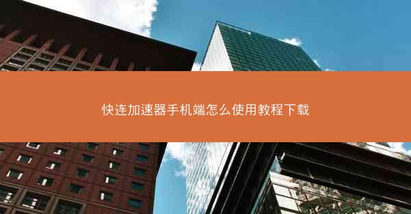 快连加速器手机端怎么使用教程下载