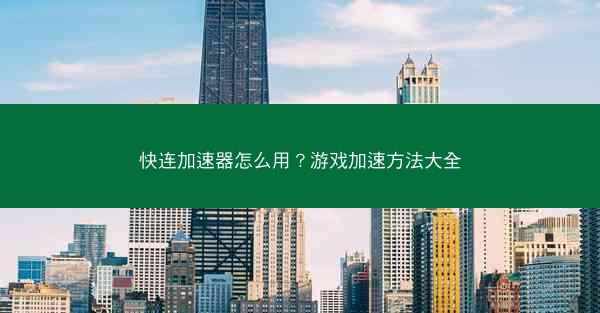 快连加速器怎么用?游戏加速方法大全