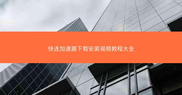 快连加速器下载安装视频教程大全