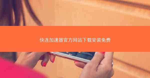 快连加速器官方网站下载安装免费