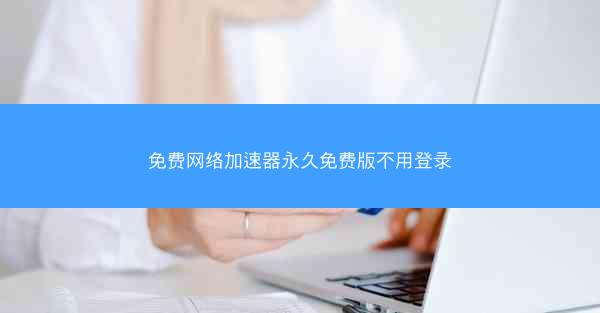 免费网络加速器永久免费版不用登录