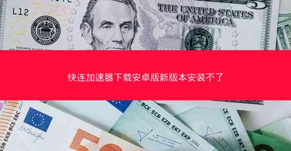 快连加速器下载安卓版新版本安装不了