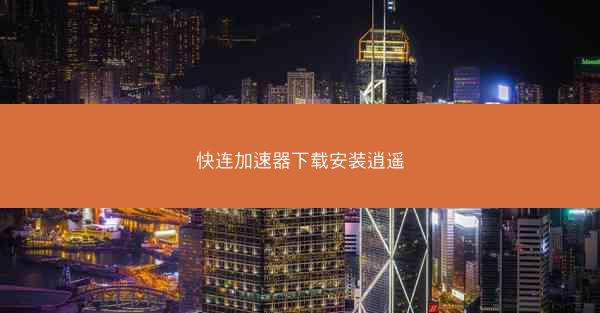 快连加速器下载安装逍遥