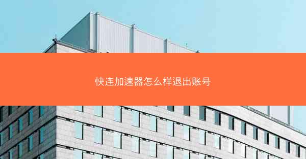 快连加速器怎么样退出账号
