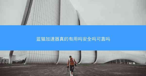 蓝猫加速器真的有用吗安全吗可靠吗