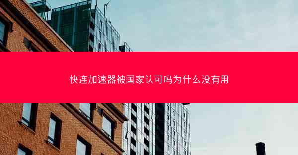 快连加速器被国家认可吗为什么没有用