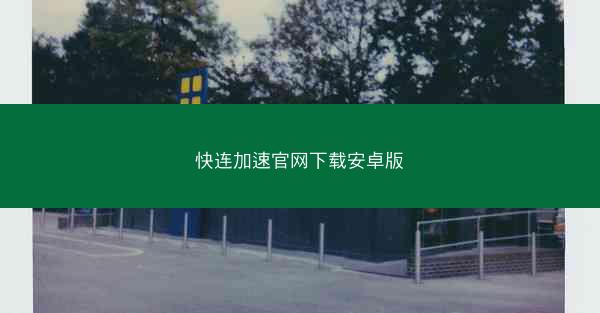快连加速官网下载安卓版