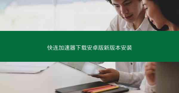 快连加速器下载安卓版新版本安装
