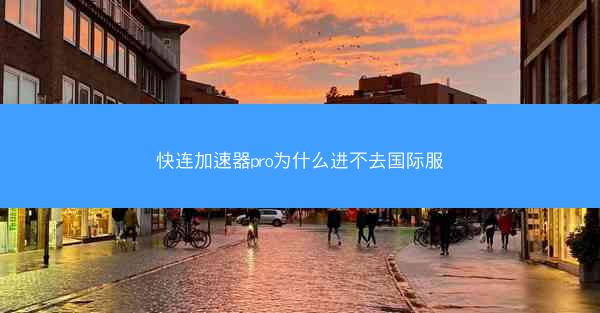 快连加速器pro为什么进不去国际服