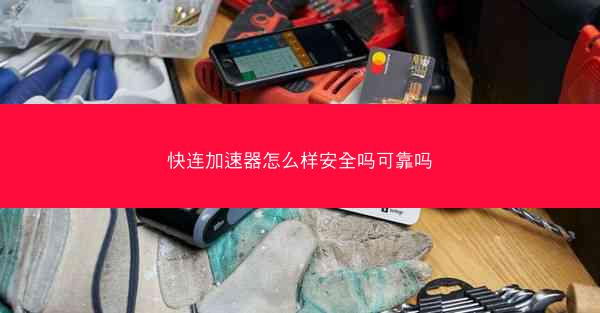 快连加速器怎么样安全吗可靠吗