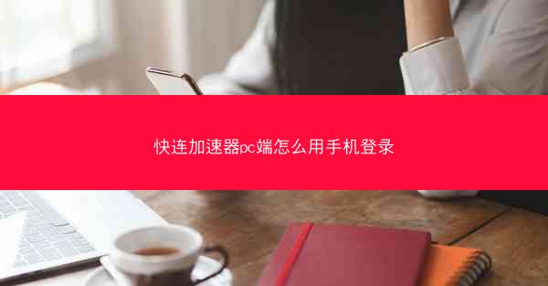快连加速器pc端怎么用手机登录