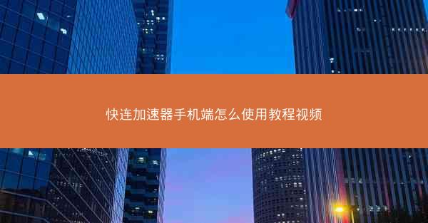快连加速器手机端怎么使用教程视频