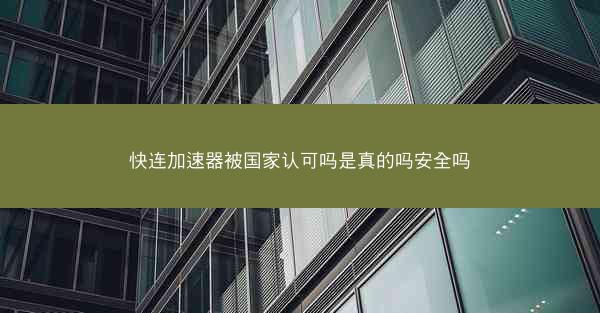 快连加速器被国家认可吗是真的吗安全吗