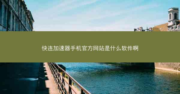 快连加速器手机官方网站是什么软件啊