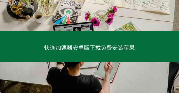 快连加速器安卓版下载免费安装苹果
