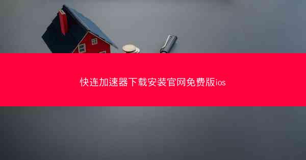 快连加速器下载安装官网免费版ios