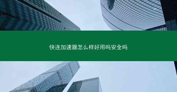 快连加速器怎么样好用吗安全吗