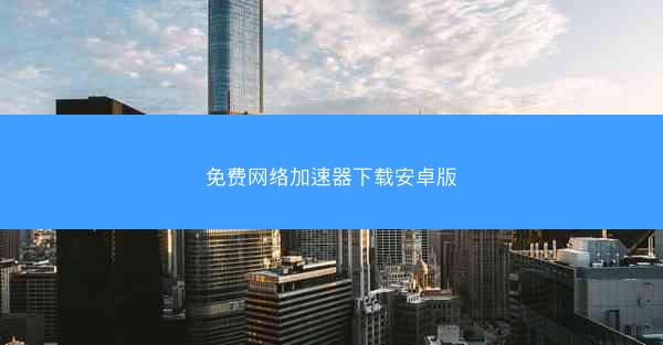 免费网络加速器下载安卓版
