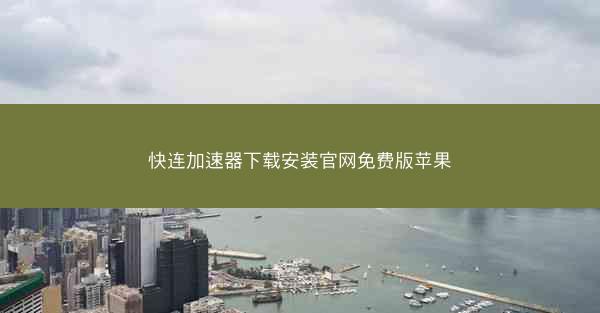 快连加速器下载安装官网免费版苹果