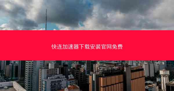 快连加速器下载安装官网免费