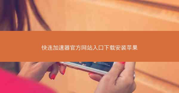 快连加速器官方网站入口下载安装苹果