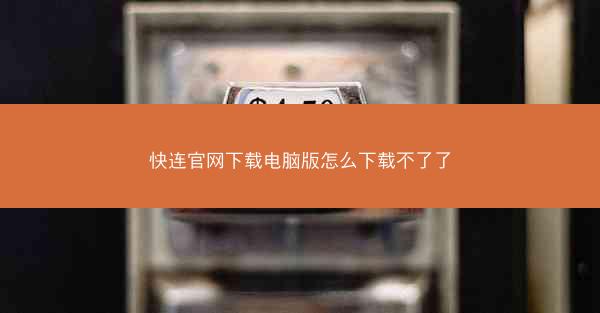 快连官网下载电脑版怎么下载不了了