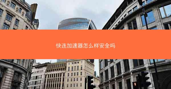 快连加速器怎么样安全吗