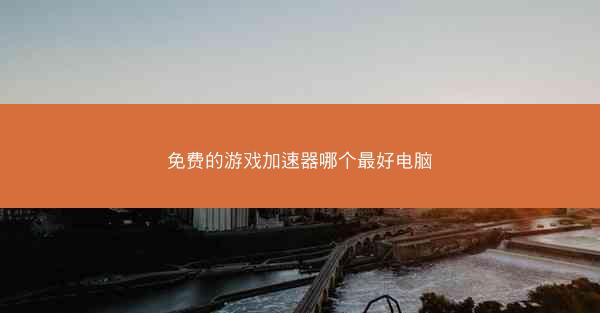 免费的游戏加速器哪个最好电脑