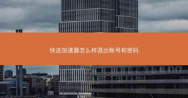 快连加速器怎么样退出账号和密码