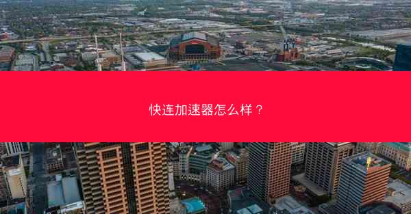 快连加速器怎么样?