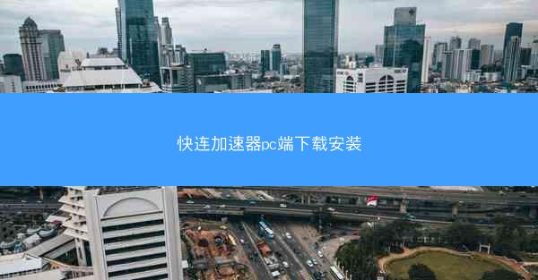 快连加速器pc端下载安装