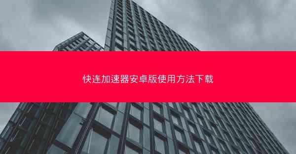 快连加速器安卓版使用方法下载