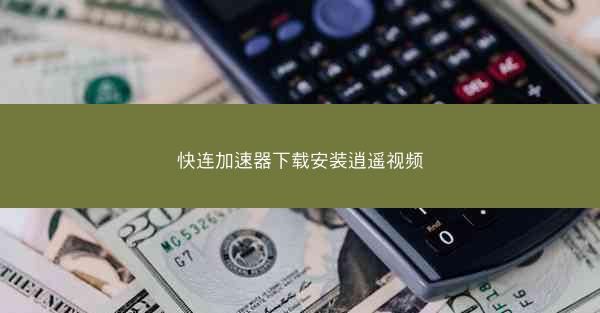 快连加速器下载安装逍遥视频