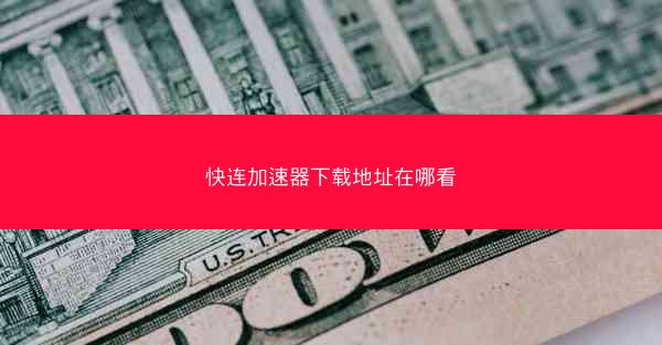 快连加速器下载地址在哪看