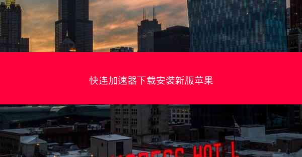 快连加速器下载安装新版苹果