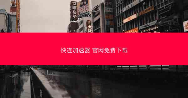 快连加速器 官网免费下载