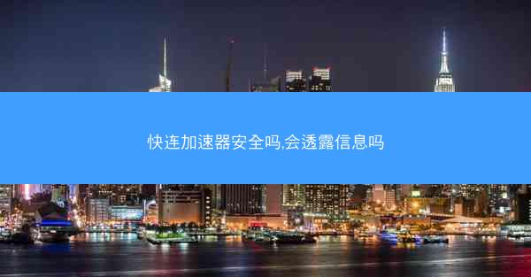 快连加速器安全吗,会透露信息吗