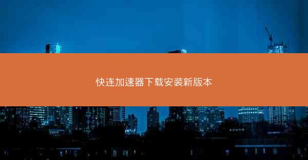 快连加速器下载安装新版本