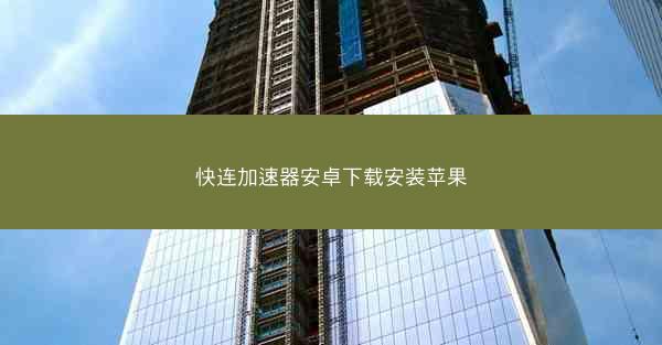 快连加速器安卓下载安装苹果