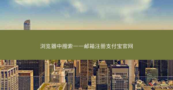 浏览器中搜索——邮箱注册支付宝官网