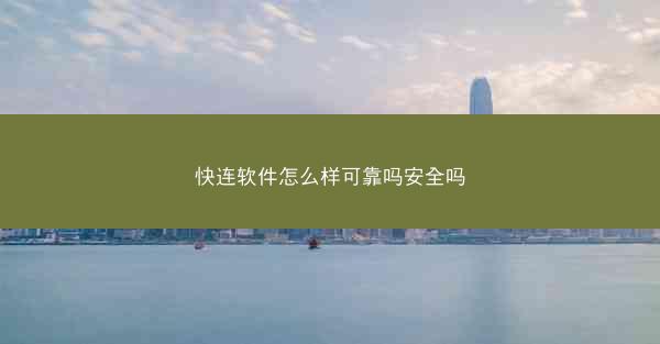 快连软件怎么样可靠吗安全吗